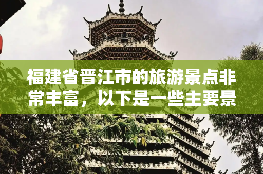 福建省晋江市的旅游景点非常丰富，以下是一些主要景点的介绍