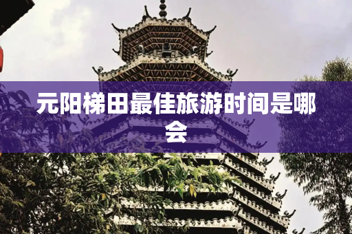 元阳梯田最佳旅游时间是哪会