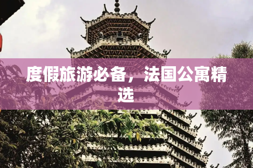 度假旅游必备，法国公寓精选