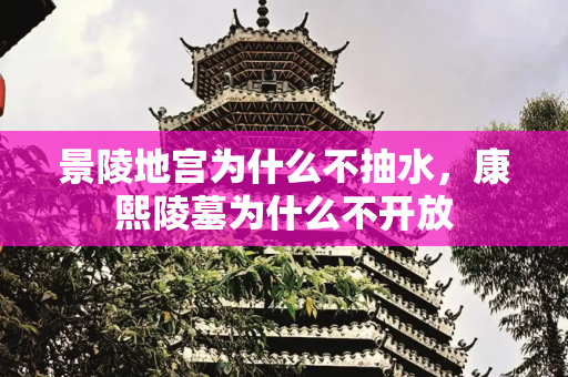 景陵地宫为什么不抽水，康熙陵墓为什么不开放