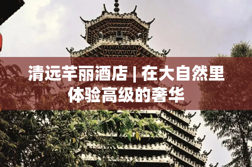 清远芊丽酒店 | 在大自然里体验高级的奢华