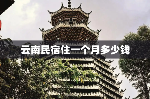 云南民宿住一个月多少钱