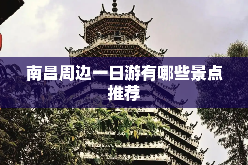 南昌周边一日游有哪些景点推荐