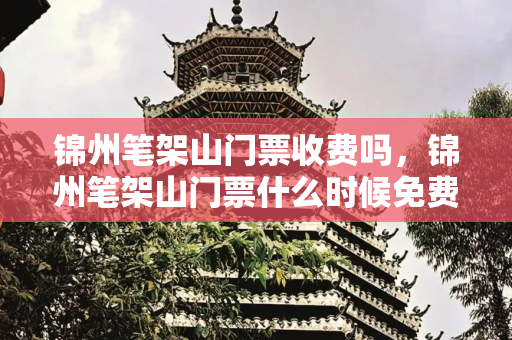锦州笔架山门票收费吗，锦州笔架山门票什么时候免费