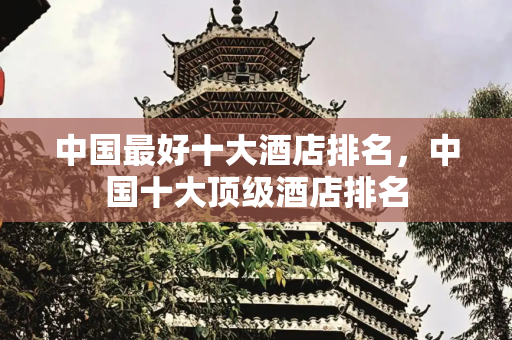 中国最好十大酒店排名，中国十大顶级酒店排名