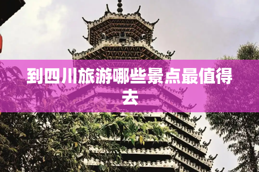 到四川旅游哪些景点最值得去