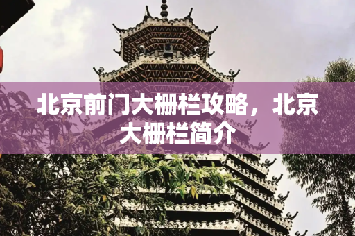 北京前门大栅栏攻略，北京大栅栏简介