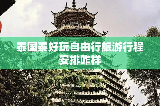 泰国泰好玩自由行旅游行程安排咋样