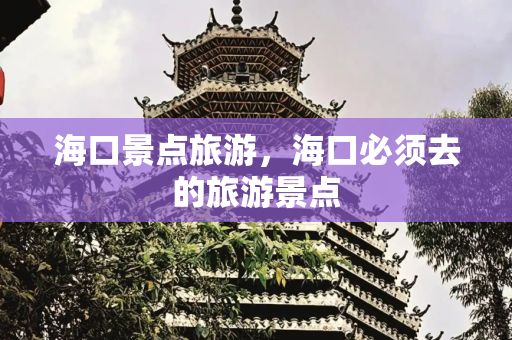 海口景点旅游，海口必须去的旅游景点