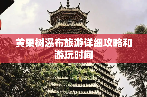 黄果树瀑布旅游详细攻略和游玩时间