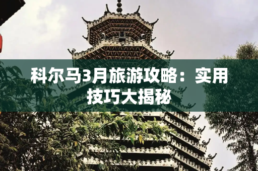 科尔马3月旅游攻略：实用技巧大揭秘