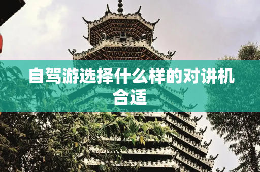 自驾游选择什么样的对讲机合适