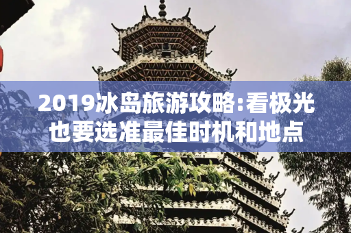 2019冰岛旅游攻略:看极光也要选准最佳时机和地点