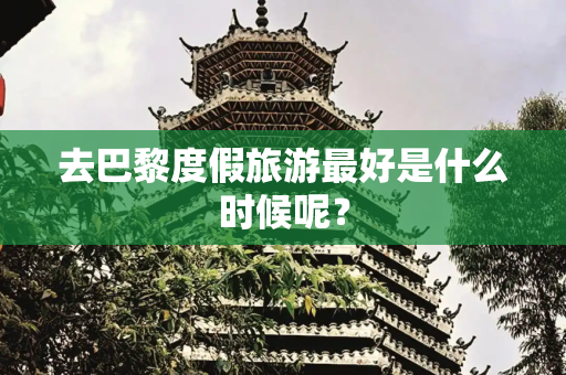 去巴黎度假旅游最好是什么时候呢？