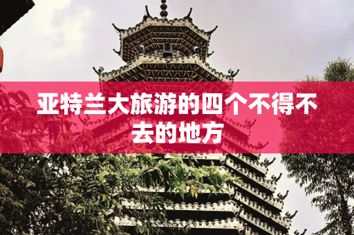亚特兰大旅游的四个不得不去的地方