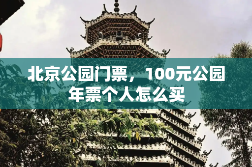 北京公园门票，100元公园年票个人怎么买