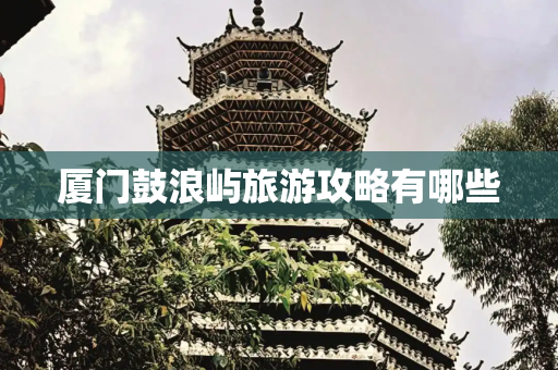 厦门鼓浪屿旅游攻略有哪些