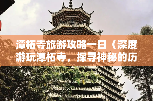 潭柘寺旅游攻略一日（深度游玩潭柘寺，探寻神秘的历史传说）