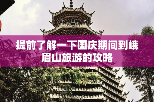 提前了解一下国庆期间到峨眉山旅游的攻略