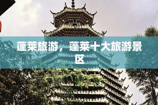 蓬莱旅游，蓬莱十大旅游景区