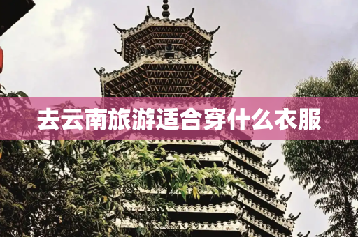 去云南旅游适合穿什么衣服