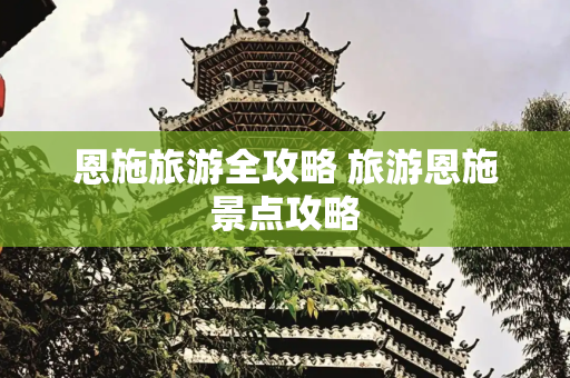 恩施旅游全攻略 旅游恩施景点攻略