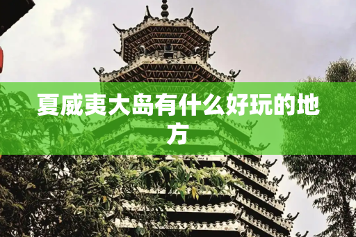 夏威夷大岛有什么好玩的地方