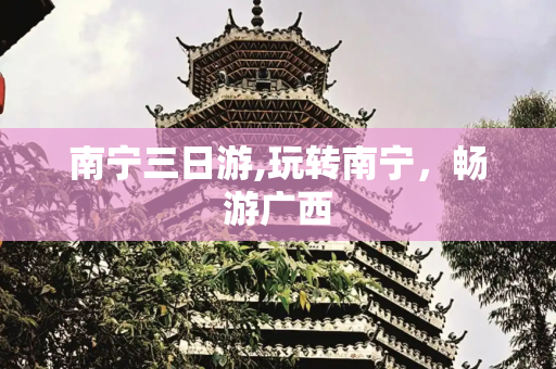 南宁三日游,玩转南宁，畅游广西