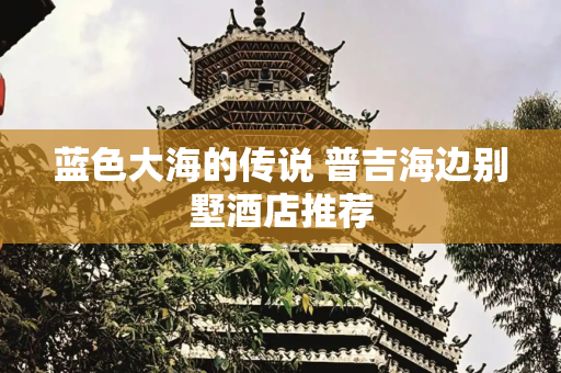 蓝色大海的传说 普吉海边别墅酒店推荐