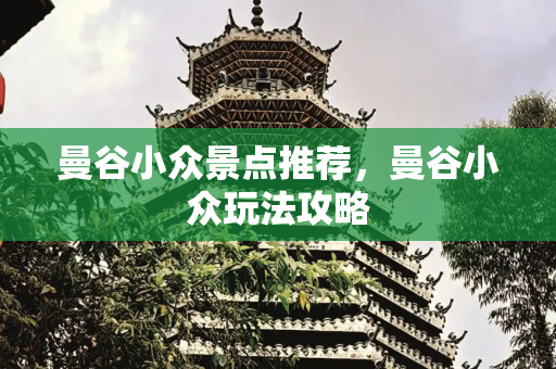 曼谷小众景点推荐，曼谷小众玩法攻略