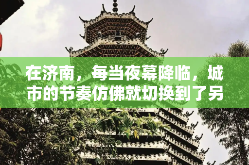 在济南，每当夜幕降临，城市的节奏仿佛就切换到了另一个频道