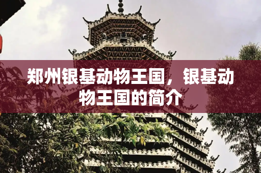 郑州银基动物王国，银基动物王国的简介