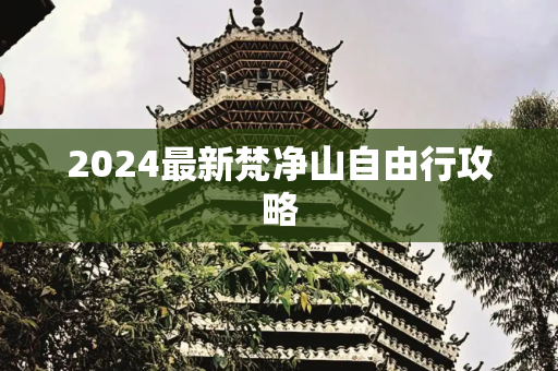 2024最新梵净山自由行攻略
