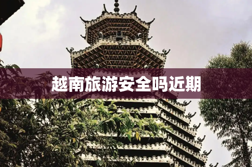 越南旅游安全吗近期