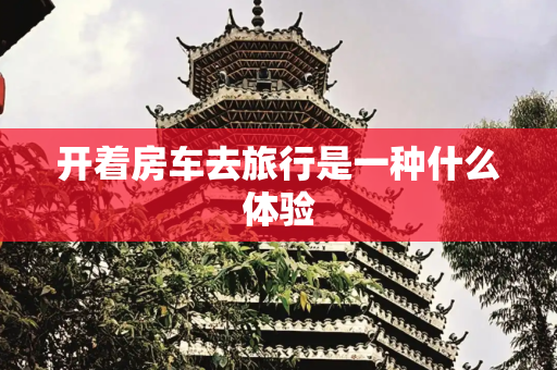开着房车去旅行是一种什么体验