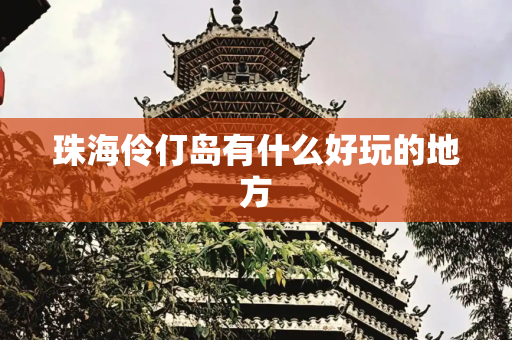珠海伶仃岛有什么好玩的地方