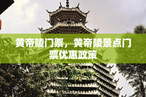 黄帝陵门票，黄帝陵景点门票优惠政策