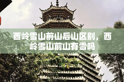 西岭雪山前山后山区别，西岭雪山前山有雪吗