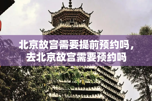 北京故宫需要提前预约吗，去北京故宫需要预约吗