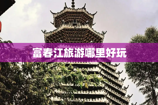 富春江旅游哪里好玩