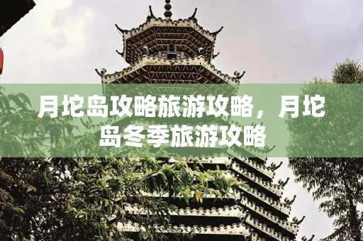月坨岛攻略旅游攻略，月坨岛冬季旅游攻略
