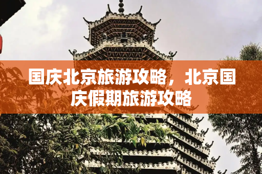 国庆北京旅游攻略，北京国庆假期旅游攻略
