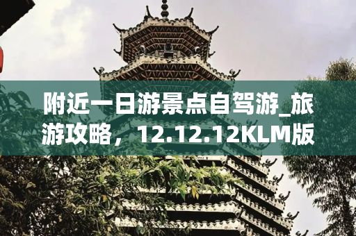 附近一日游景点自驾游_旅游攻略，12.12.12KLM版