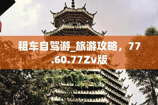 租车自驾游_旅游攻略，77.60.77Zv版