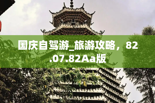 国庆自驾游_旅游攻略，82.07.82Aa版