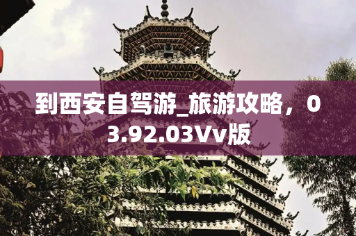到西安自驾游_旅游攻略，03.92.03Vv版