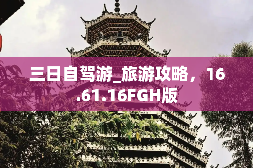 三日自驾游_旅游攻略，16.61.16FGH版