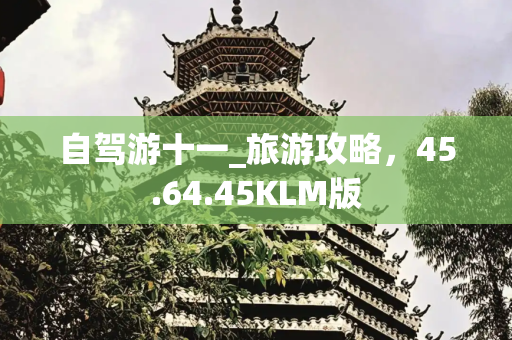 自驾游十一_旅游攻略，45.64.45KLM版