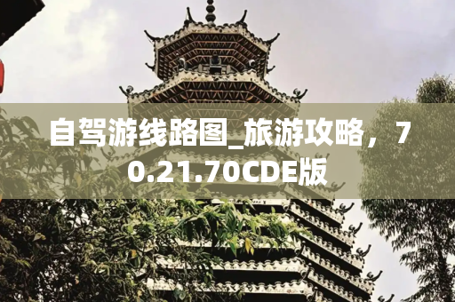 自驾游线路图_旅游攻略，70.21.70CDE版