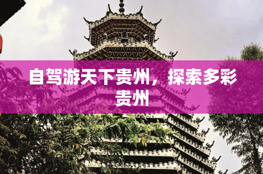 自驾游天下贵州，探索多彩贵州